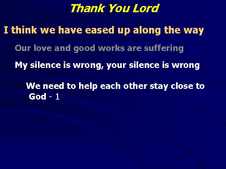 Thank You Lord I think we have eased up along the way Our love