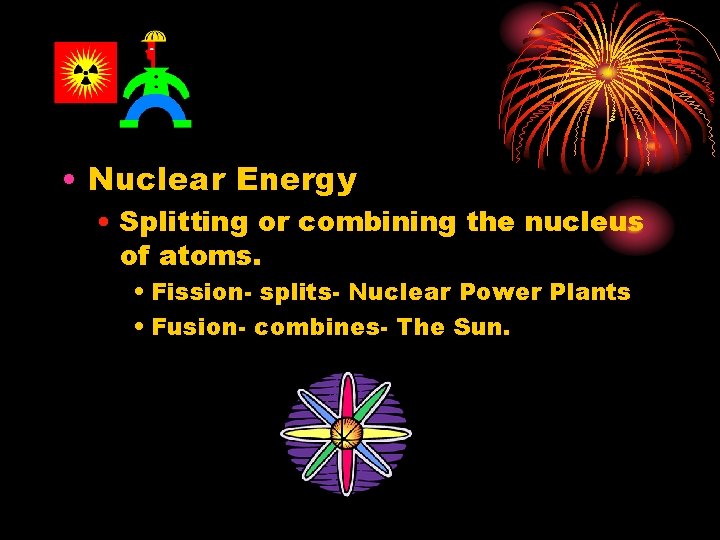 • Nuclear Energy • Splitting or combining the nucleus of atoms. • Fission-