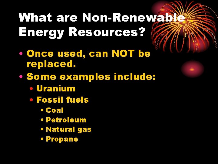 What are Non-Renewable Energy Resources? • Once used, can NOT be replaced. • Some