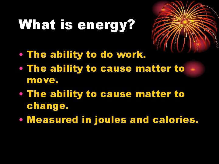 What is energy? • The ability to do work. • The ability to cause