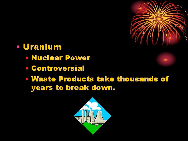  • Uranium • Nuclear Power • Controversial • Waste Products take thousands of
