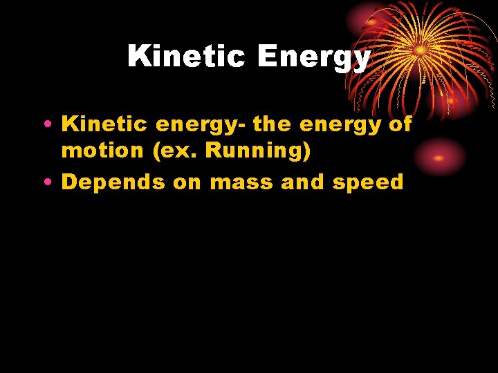 Kinetic Energy • Kinetic energy- the energy of motion (ex. Running) • Depends on