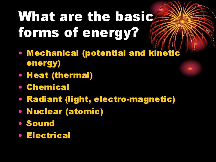 What are the basic forms of energy? • Mechanical (potential and kinetic energy) •