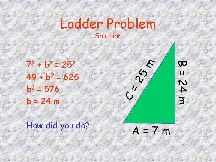 Ladder Problem Solution 72 + b 2 = 252 49 + b 2 =