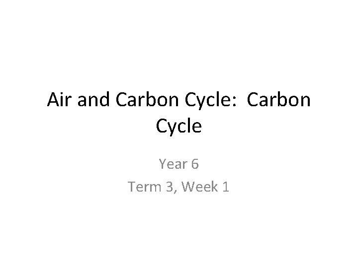 Air and Carbon Cycle: Carbon Cycle Year 6 Term 3, Week 1 