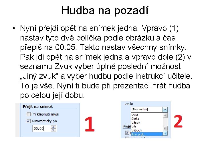 Hudba na pozadí • Nyní přejdi opět na snímek jedna. Vpravo (1) nastav tyto