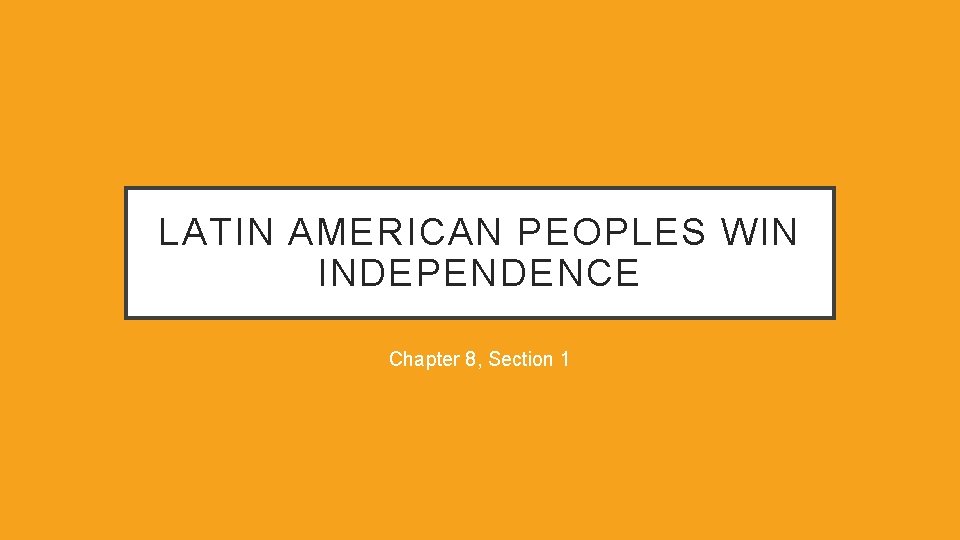 LATIN AMERICAN PEOPLES WIN INDEPENDENCE Chapter 8, Section 1 