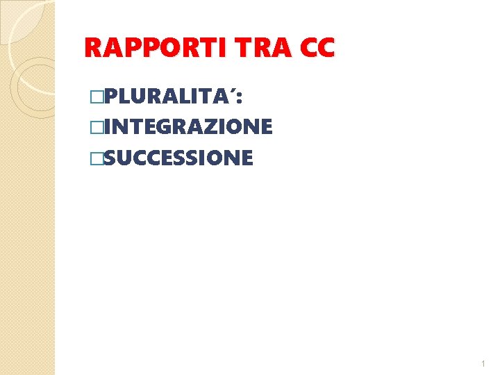 RAPPORTI TRA CC �PLURALITA’: �INTEGRAZIONE �SUCCESSIONE 1 