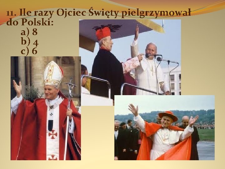 11. Ile razy Ojciec Święty pielgrzymował do Polski: a) 8 b) 4 c) 6