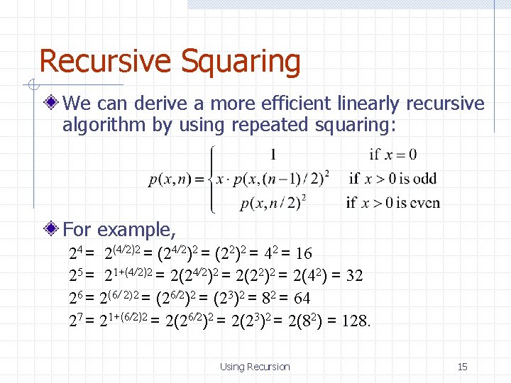 Recursive Squaring We can derive a more efficient linearly recursive algorithm by using repeated