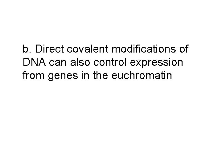 b. Direct covalent modifications of DNA can also control expression from genes in the