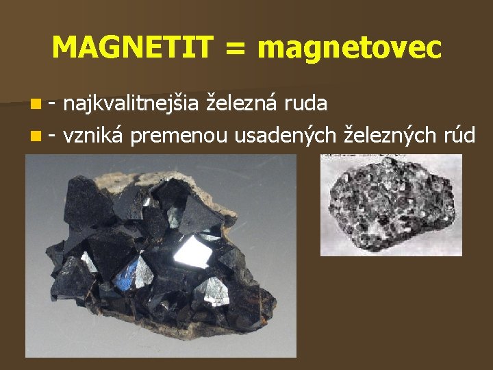 MAGNETIT = magnetovec n- najkvalitnejšia železná ruda n - vzniká premenou usadených železných rúd