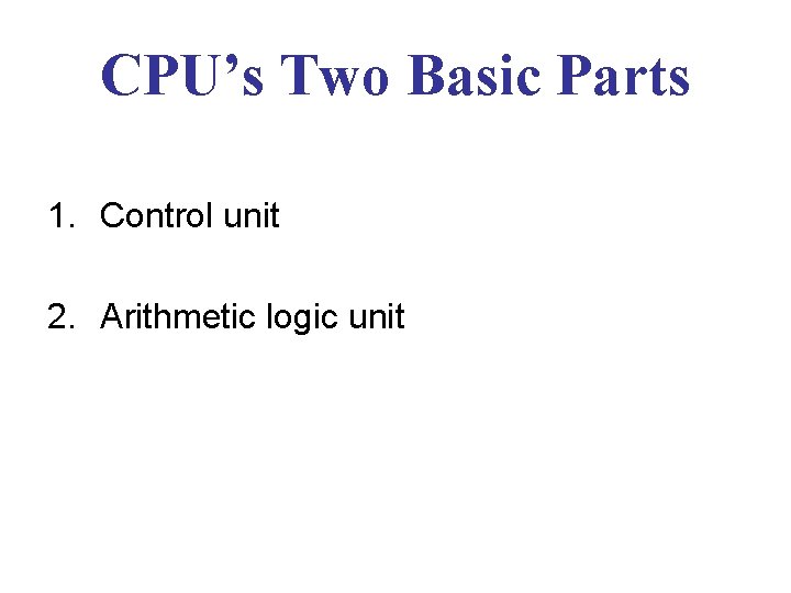 CPU’s Two Basic Parts 1. Control unit 2. Arithmetic logic unit 