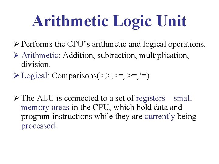 Arithmetic Logic Unit Ø Performs the CPU’s arithmetic and logical operations. Ø Arithmetic: Addition,