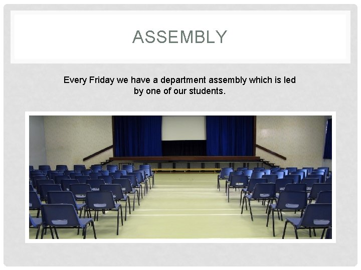 ASSEMBLY Every Friday we have a department assembly which is led by one of