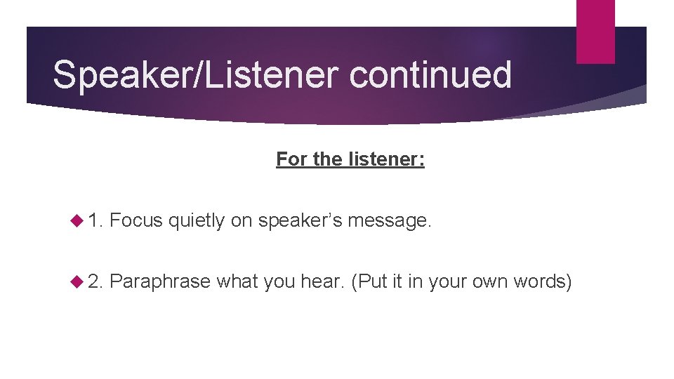 Speaker/Listener continued For the listener: 1. Focus quietly on speaker’s message. 2. Paraphrase what