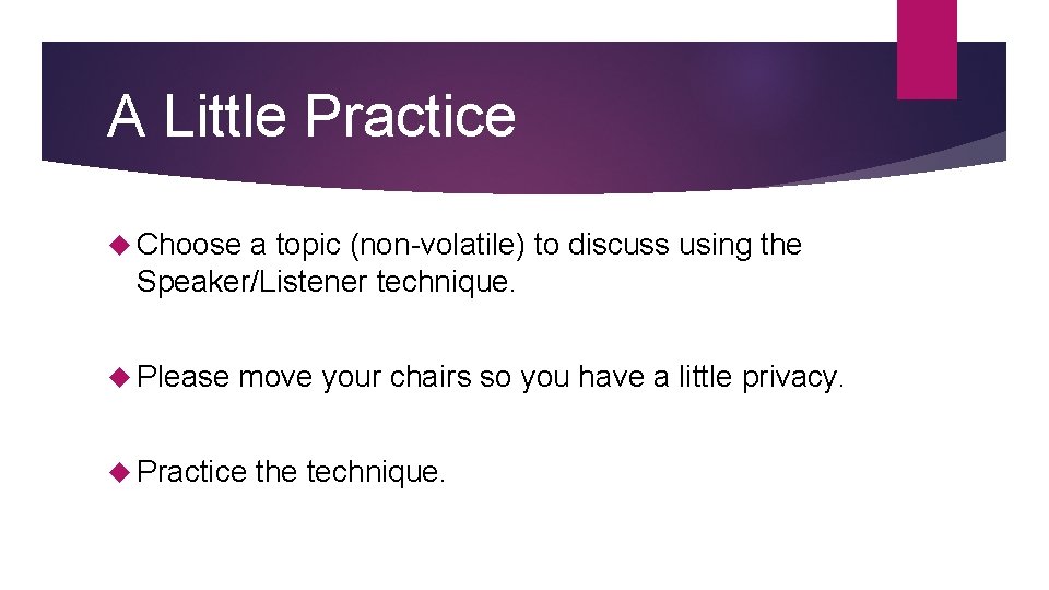 A Little Practice Choose a topic (non-volatile) to discuss using the Speaker/Listener technique. Please