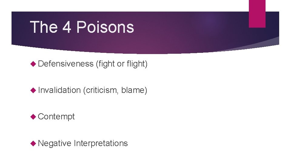 The 4 Poisons Defensiveness Invalidation (fight or flight) (criticism, blame) Contempt Negative Interpretations 