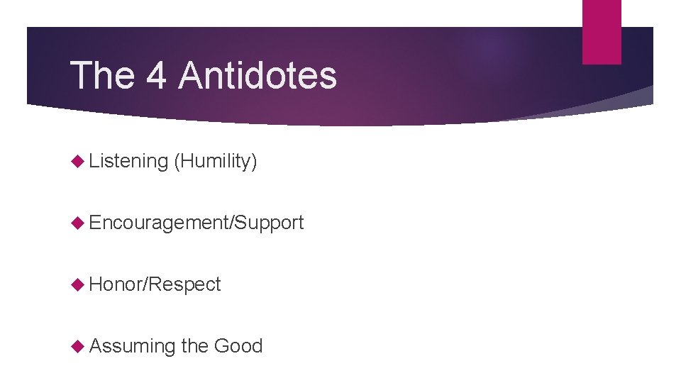 The 4 Antidotes Listening (Humility) Encouragement/Support Honor/Respect Assuming the Good 