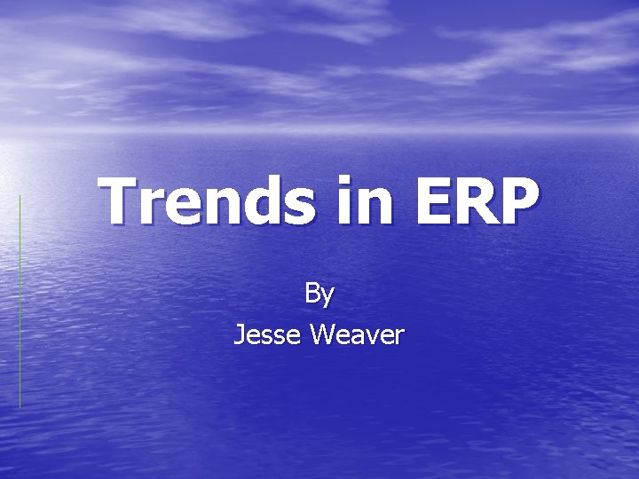 Trends in ERP By Jesse Weaver 