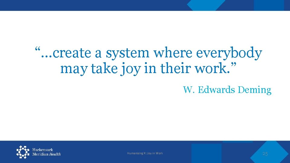 “…create a system where everybody may take joy in their work. ” W. Edwards