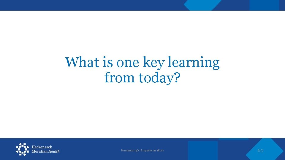 What is one key learning from today? Humanizing X: Empathy at Work 60 