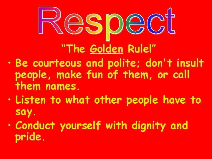 “The Golden Rule!” • Be courteous and polite; don't insult people, make fun of