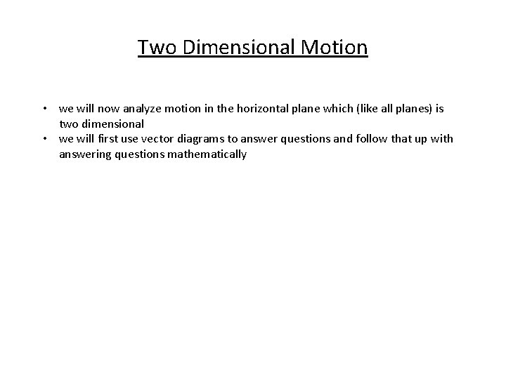 Two Dimensional Motion • we will now analyze motion in the horizontal plane which