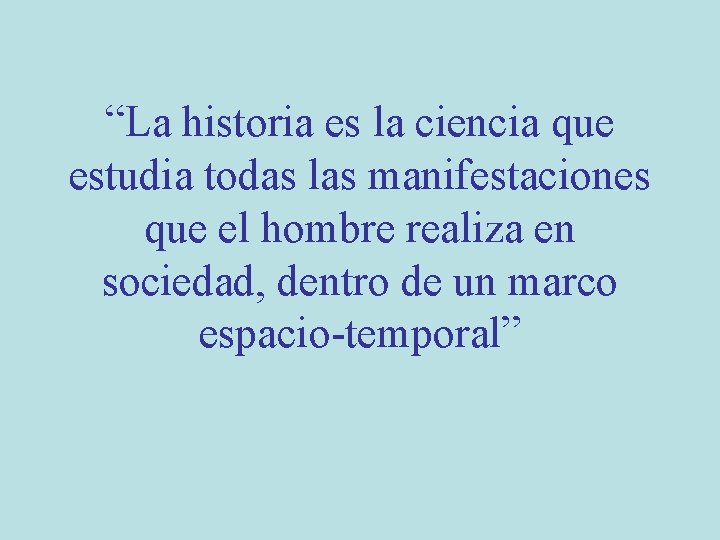 “La historia es la ciencia que estudia todas las manifestaciones que el hombre realiza