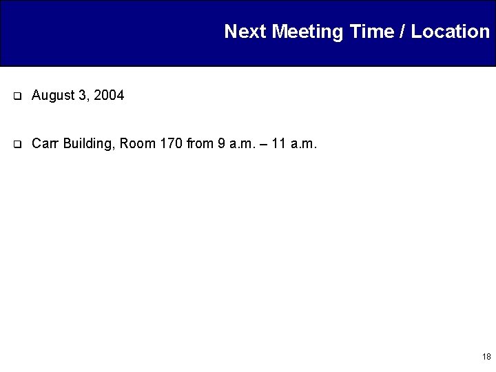 Next Meeting Time / Location q August 3, 2004 q Carr Building, Room 170