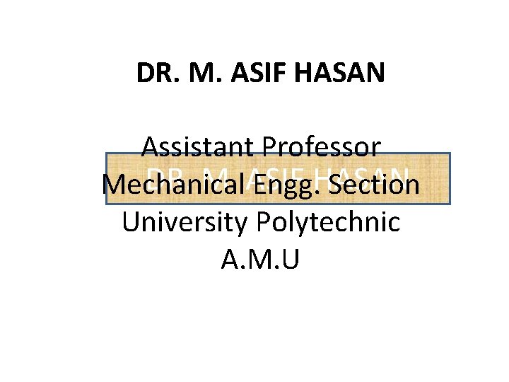 DR. M. ASIF HASAN Assistant Professor DR. M. ASIF Mechanical Engg. HASAN Section University