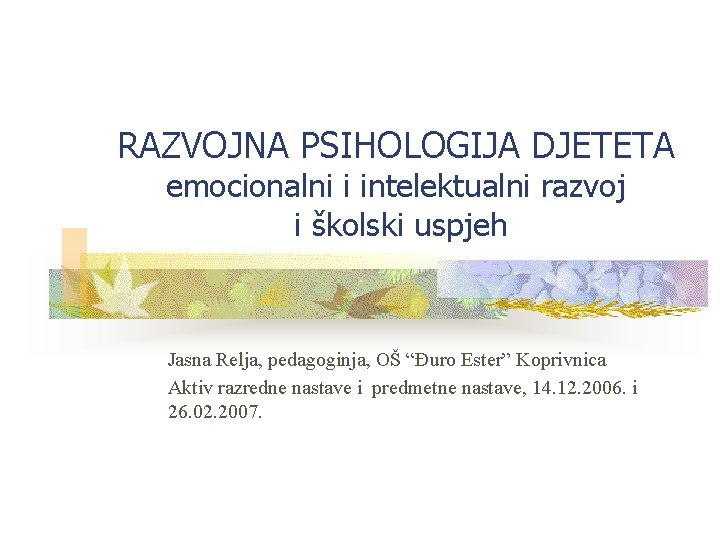 RAZVOJNA PSIHOLOGIJA DJETETA emocionalni i intelektualni razvoj i školski uspjeh Jasna Relja, pedagoginja, OŠ