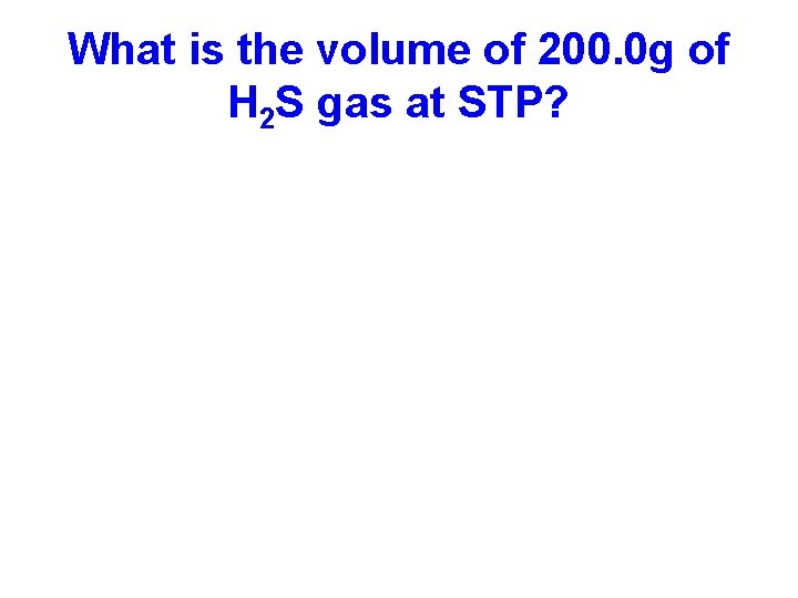 What is the volume of 200. 0 g of H 2 S gas at