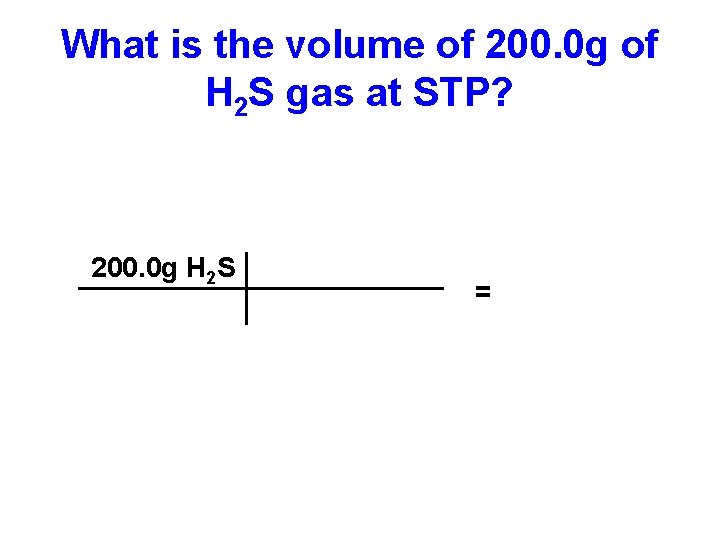 What is the volume of 200. 0 g of H 2 S gas at