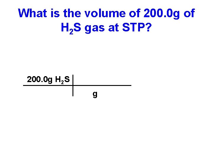 What is the volume of 200. 0 g of H 2 S gas at