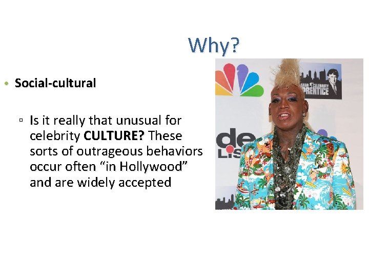 Why? • Social-cultural ▫ Is it really that unusual for celebrity CULTURE? These sorts