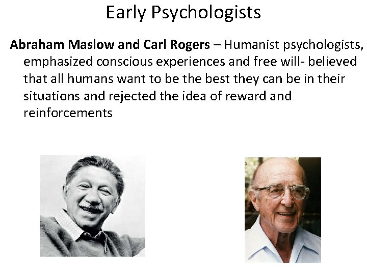 Early Psychologists Abraham Maslow and Carl Rogers – Humanist psychologists, emphasized conscious experiences and