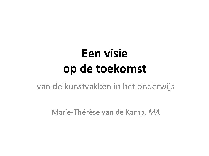 Een visie op de toekomst van de kunstvakken in het onderwijs Marie-Thérèse van de