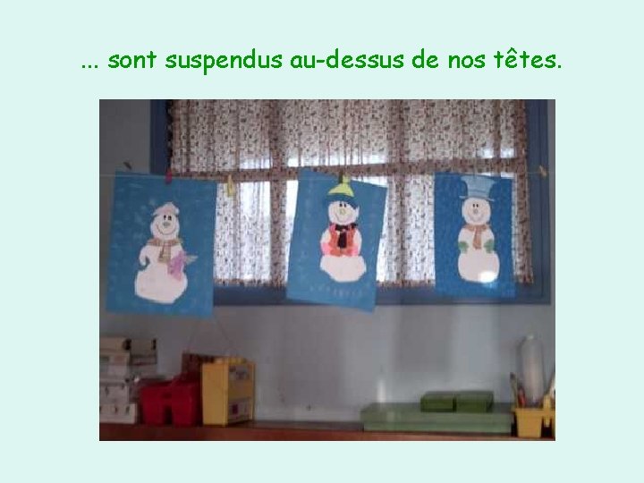 . . . sont suspendus au-dessus de nos têtes. 