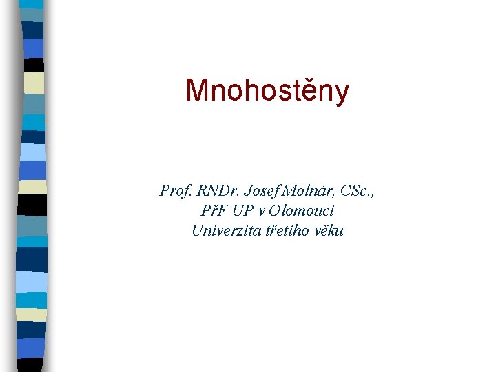 Mnohostěny Prof. RNDr. Josef Molnár, CSc. , PřF UP v Olomouci Univerzita třetího věku