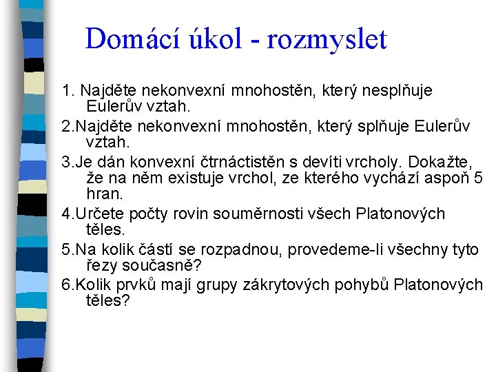 Domácí úkol - rozmyslet 1. Najděte nekonvexní mnohostěn, který nesplňuje Eulerův vztah. 2. Najděte