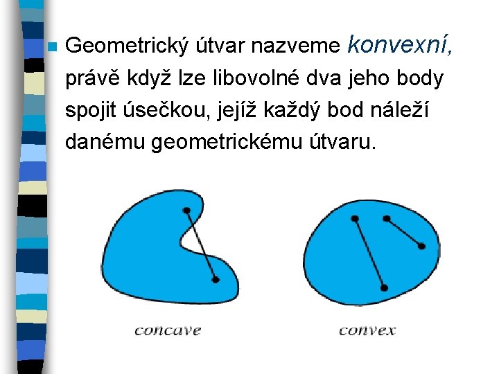 n Geometrický útvar nazveme konvexní, právě když lze libovolné dva jeho body spojit úsečkou,