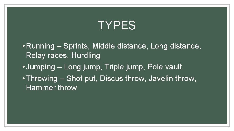 TYPES • Running – Sprints, Middle distance, Long distance, Relay races, Hurdling • Jumping