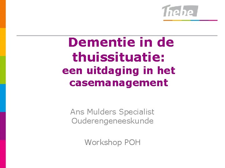 Dementie in de thuissituatie: een uitdaging in het casemanagement Ans Mulders Specialist Ouderengeneeskunde Workshop