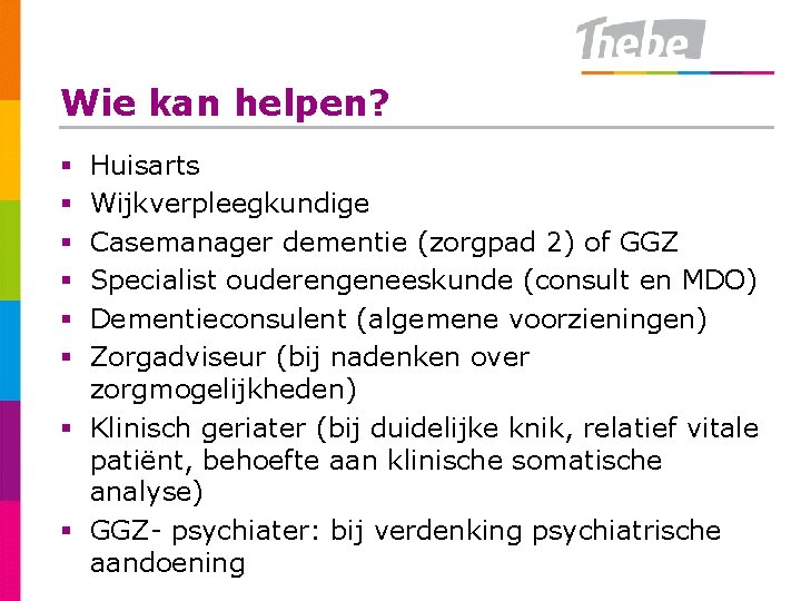 Wie kan helpen? Huisarts Wijkverpleegkundige Casemanager dementie (zorgpad 2) of GGZ Specialist ouderengeneeskunde (consult