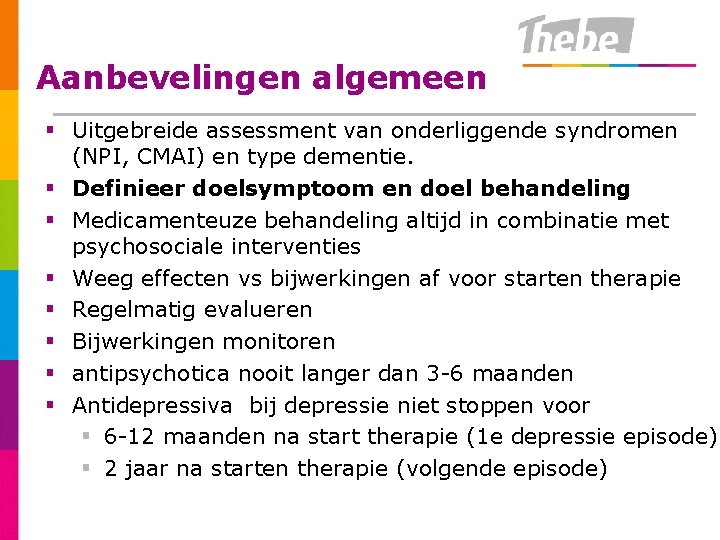 Aanbevelingen algemeen § Uitgebreide assessment van onderliggende syndromen (NPI, CMAI) en type dementie. §