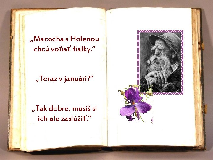 „Macocha s Holenou chcú voňať fialky. “ „Teraz v januári? “ „Tak dobre, musíš