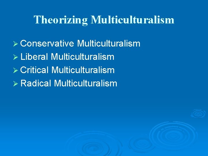 Theorizing Multiculturalism Ø Conservative Multiculturalism Ø Liberal Multiculturalism Ø Critical Multiculturalism Ø Radical Multiculturalism