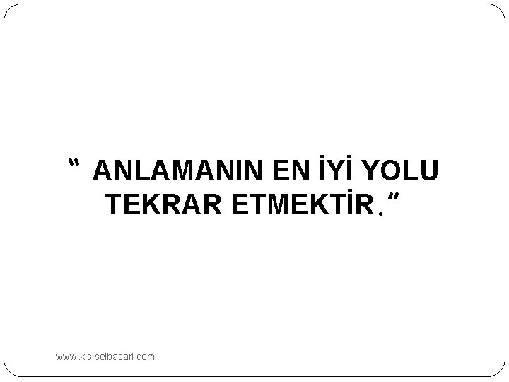 “ ANLAMANIN EN İYİ YOLU TEKRAR ETMEKTİR. ” www. kisiselbasari. com 