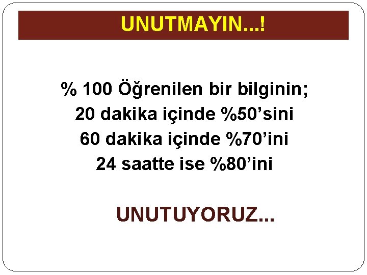 UNUTMAYIN. . . ! % 100 Öğrenilen bir bilginin; 20 dakika içinde %50’sini 60